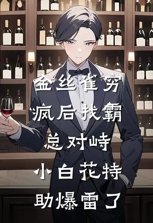 金丝雀穷疯后找霸总对峙,小白花特助爆雷了