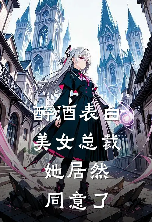 醉酒表白美女总裁,她居然同意了我