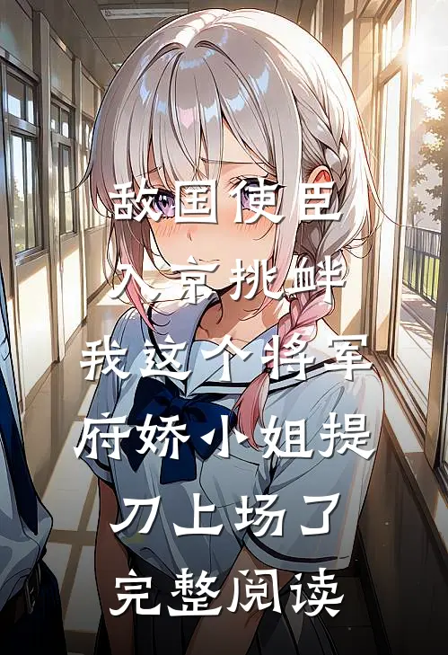 敌国使臣入京挑衅，我这个将军府娇小姐提刀上场了完整阅读