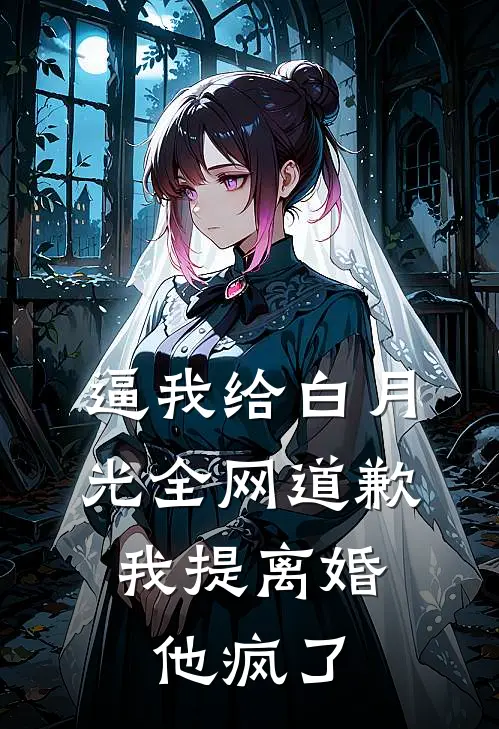逼我给白月光全网道歉，我提离婚他疯了