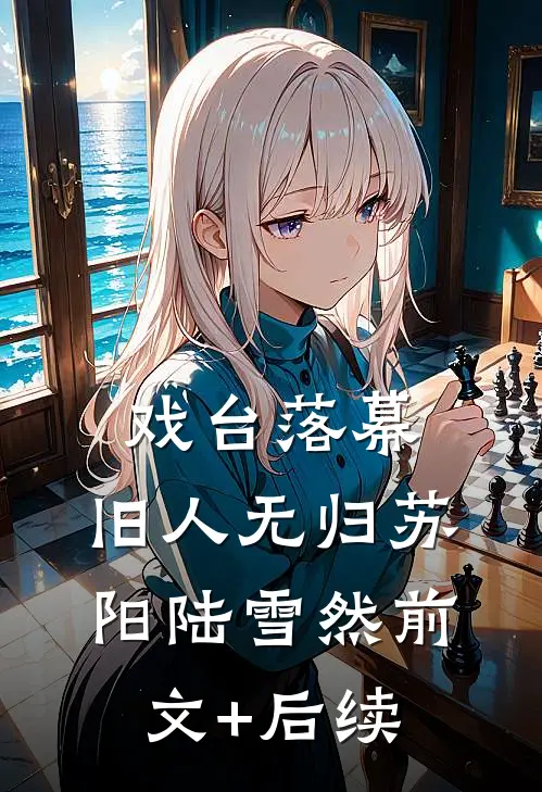 戏台落幕，旧人无归苏阳陆雪然前文+后续