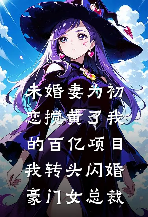 未婚妻为初恋搅黄了我的百亿项目，我转头闪婚豪门女总裁
