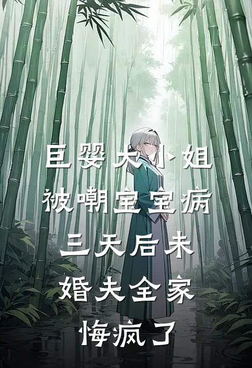 巨婴大小姐被嘲宝宝病，三天后未婚夫全家悔疯了