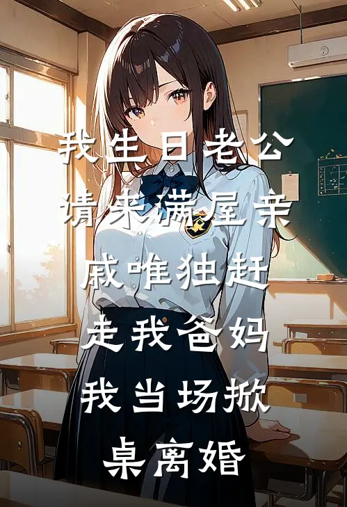我生日老公请来满屋亲戚唯独赶走我爸妈，我当场掀桌离婚