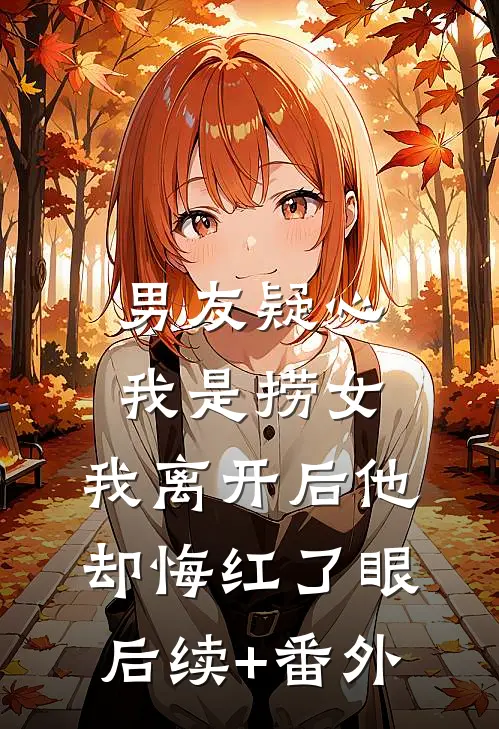 男友疑心我是捞女，我离开后他却悔红了眼后续+番外