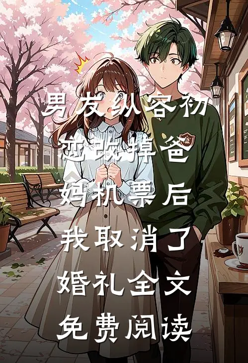 男友纵容初恋改掉爸妈机票后，我取消了婚礼全文免费阅读
