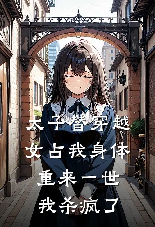 太子替穿越女占我身体，重来一世我杀疯了