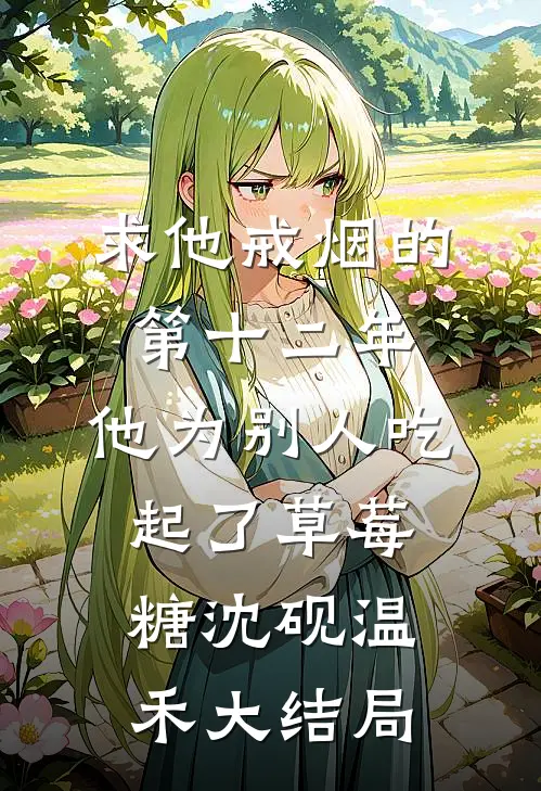 求他戒烟的第十二年，他为别人吃起了草莓糖沈砚温禾大结局