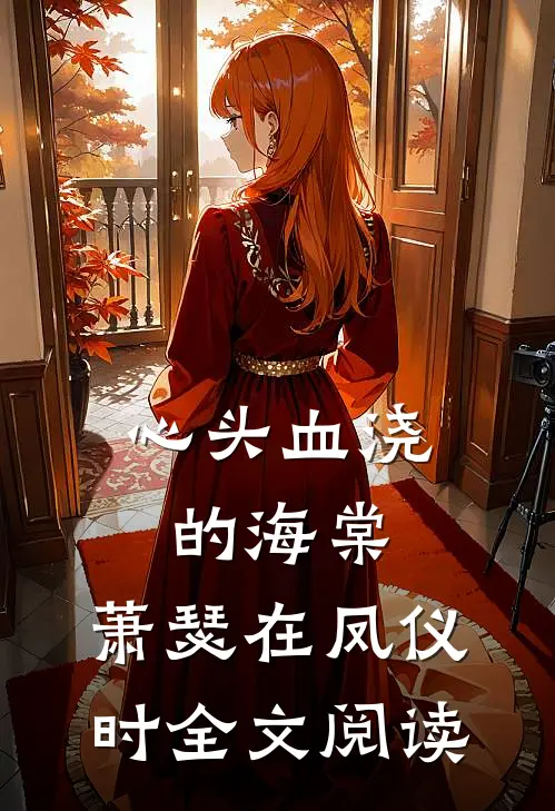 心头血浇的海棠，萧瑟在凤仪时全文阅读