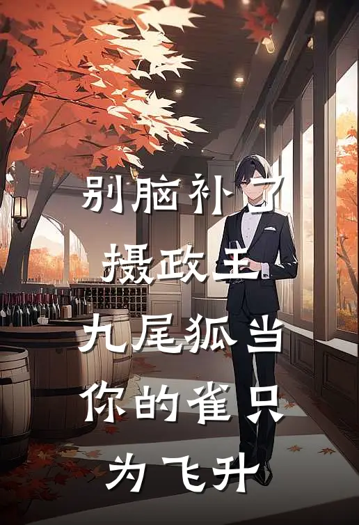 别脑补了摄政王，九尾狐当你的雀只为飞升