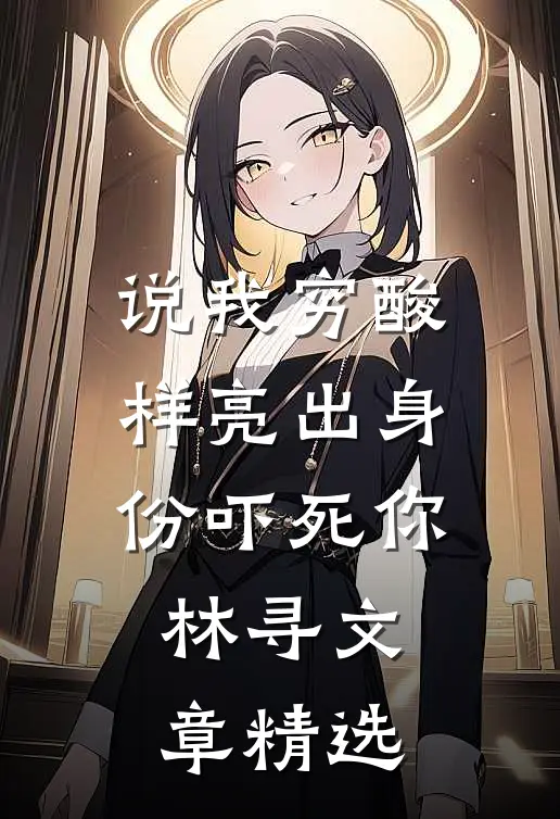 说我穷酸样亮出身份吓死你林寻文章精选