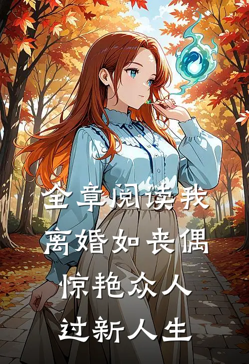 全章阅读我，离婚如丧偶，惊艳众人过新人生