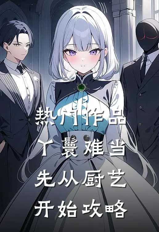 热门作品丫鬟难当：先从厨艺开始攻略