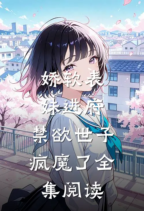 娇软表妹进府：禁欲世子疯魔了全集阅读