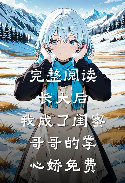 完整阅读长大后,我成了闺蜜哥哥的掌心娇免费