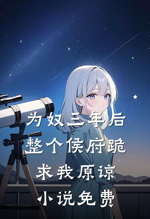 为奴三年后,整个侯府跪求我原谅免费阅读