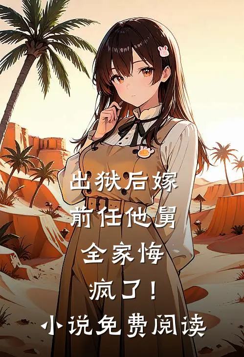 出狱后嫁前任他舅,全家悔疯了!免费阅读全文