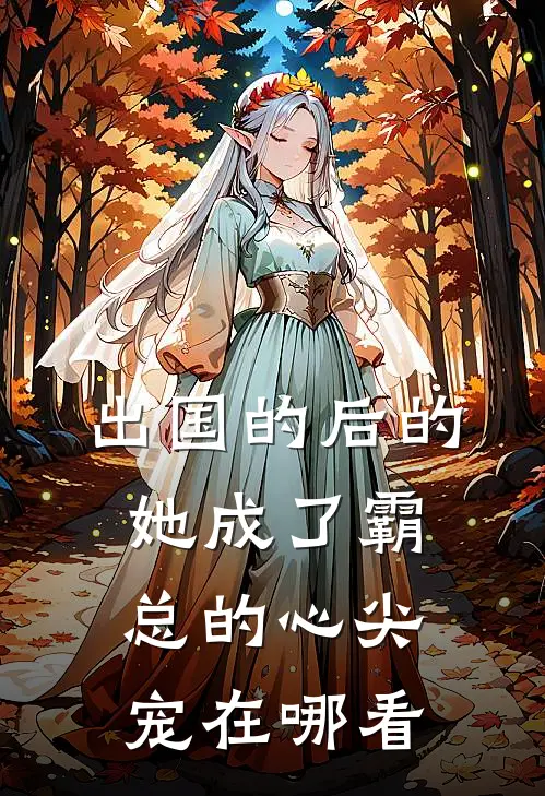 出国的后的她成了霸总的心尖宠在哪看