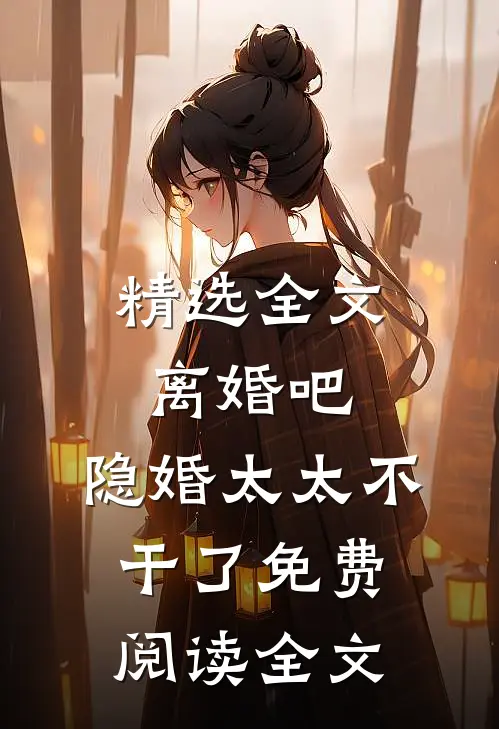 精选全文离婚吧,隐婚太太不干了免费阅读全文