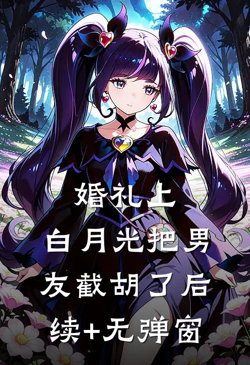 婚礼上，白月光把男友截胡了后续+无弹窗