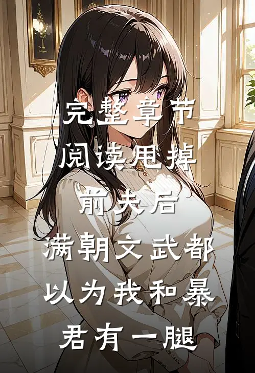 完整章节阅读甩掉前夫后，满朝文武都以为我和暴君有一腿