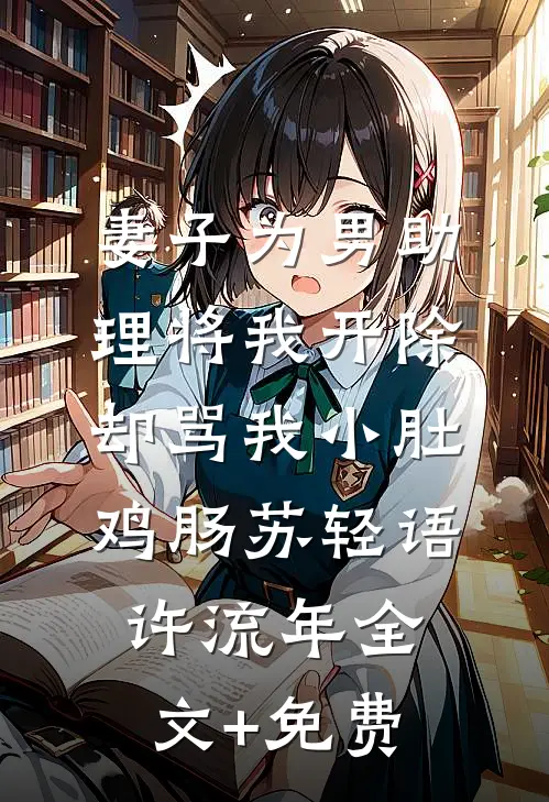 妻子为男助理将我开除，却骂我小肚鸡肠苏轻语许流年全文+免费