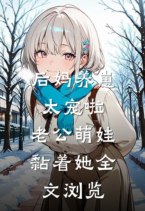 后妈养崽：太宠啦，老公萌娃黏着她全文浏览