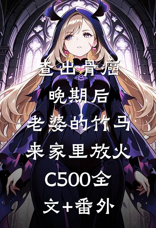 查出骨癌晚期后，老婆的竹马来家里放火C500全文+番外