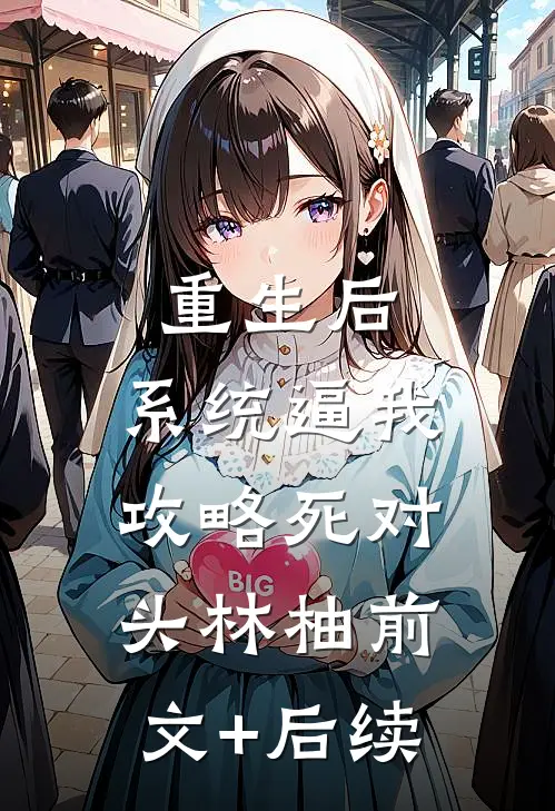 重生后，系统逼我攻略死对头林柚前文+后续