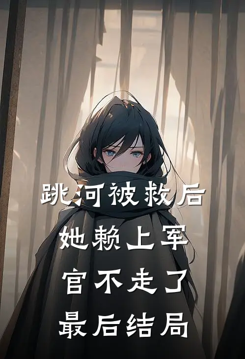 跳河被救后,她赖上军官不走了最后结局