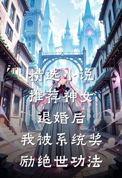 精选小说推荐神女退婚后，我被系统奖励绝世功法