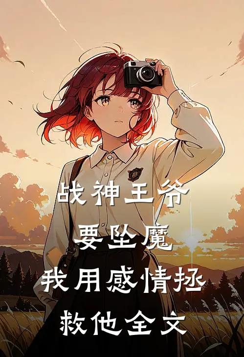 战神王爷要坠魔,我用感情拯救他全文免费