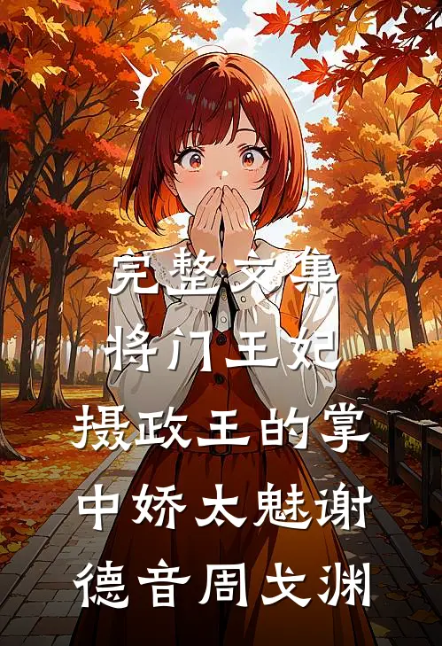 完整文集将门王妃:摄政王的掌中娇太魅谢德音周戈渊
