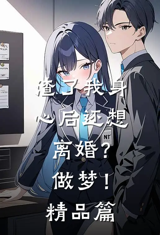 渣了我身心后还想离婚？做梦！精品篇