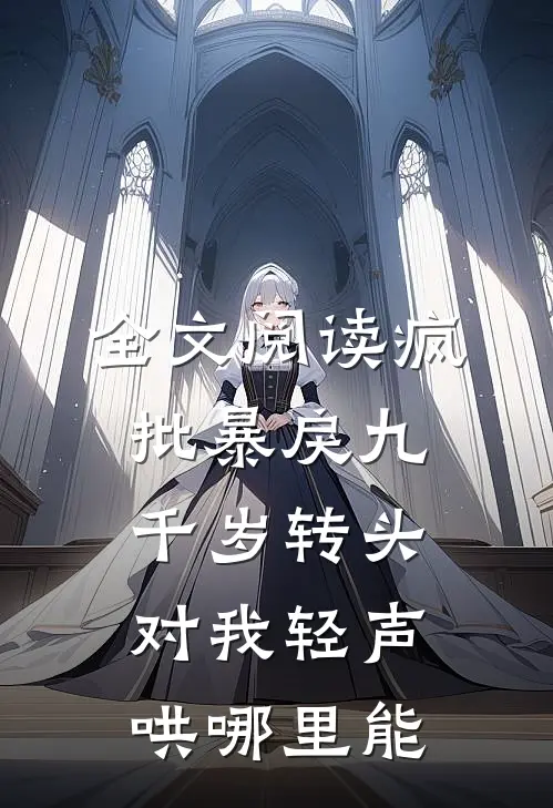 全文阅读疯批暴戾九千岁转头对我轻声哄哪里能