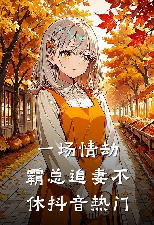 一场情劫,霸总追妻不休抖音热门视频