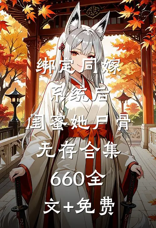 绑定同嫁系统后，闺蜜她尸骨无存合集660全文+免费