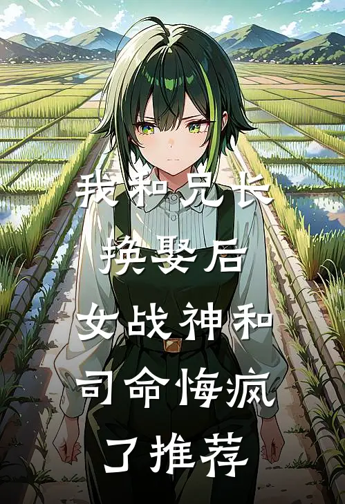 我和兄长换娶后,女战神和司命悔疯了推荐