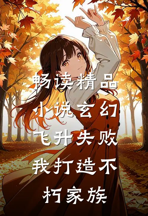 畅读精品小说玄幻：飞升失败，我打造不朽家族