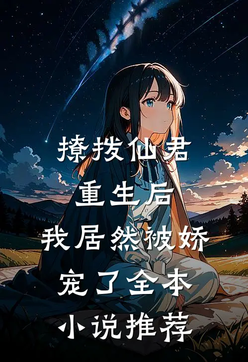 撩拨仙君重生后,我居然被娇宠了全本推荐免费阅读