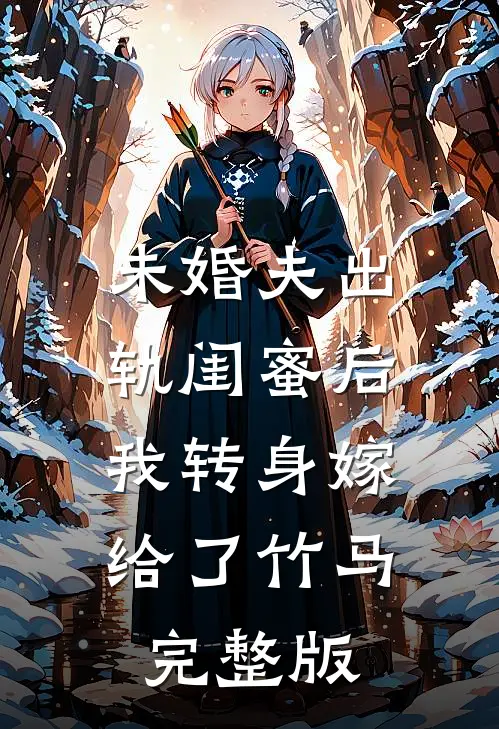 未婚夫出轨闺蜜后,我转身嫁给了竹马完整版