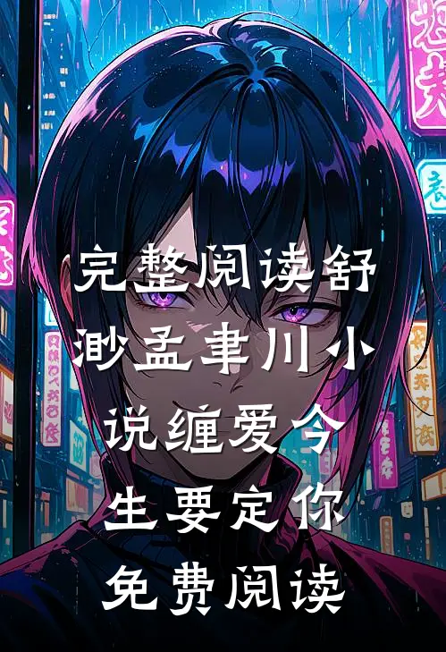 完整阅读舒渺孟聿川小说缠爱今生要定你免费阅读