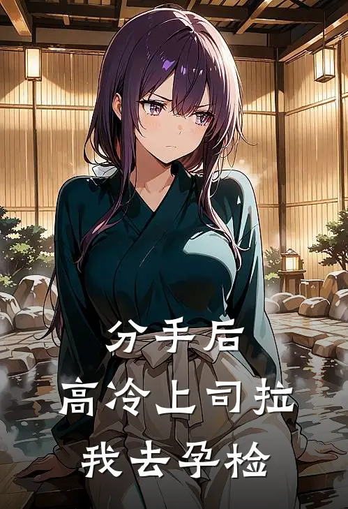分手后,高冷上司拉我去孕检怎么办