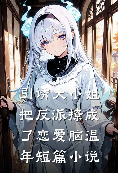 引诱大小姐把反派撩成了恋爱脑温年短篇小说
