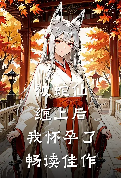 被蛇仙缠上后,我怀孕了畅读佳作