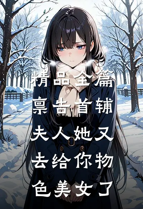 精品全篇禀告首辅，夫人她又去给你物色美女了