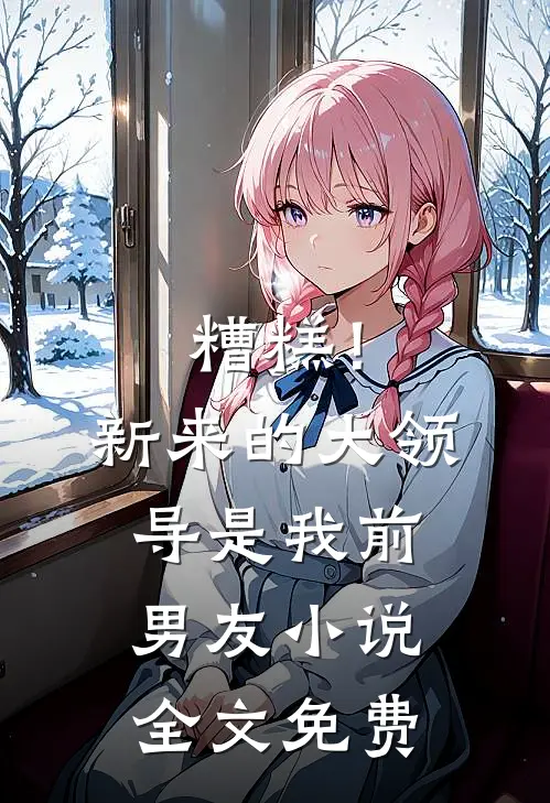 糟糕!新来的大领导是我前男友全文免费观看