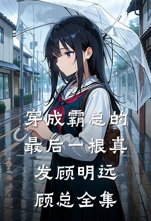 穿成霸总的最后一根真发顾明远顾总 全集