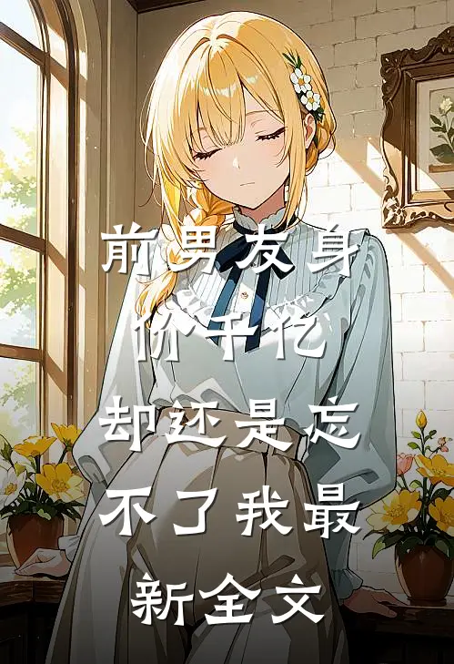前男友身价千亿,却还是忘不了我最新全文在线阅读