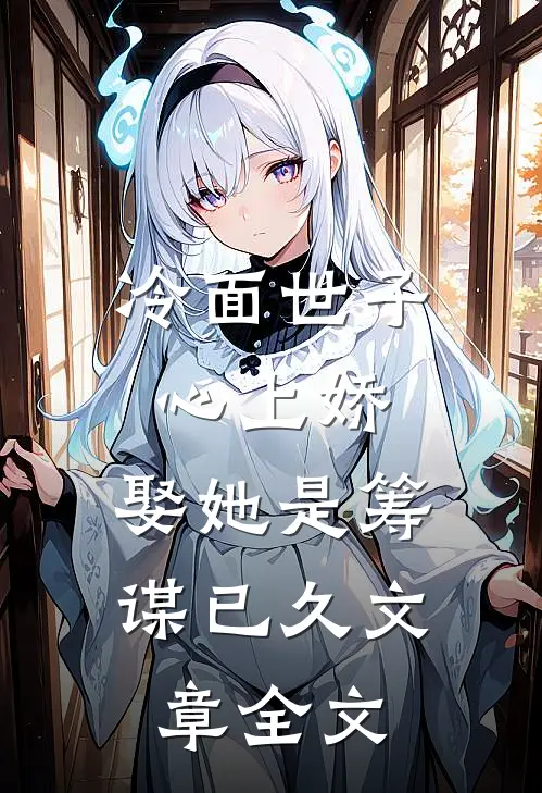 冷面世子心上娇娶她是筹谋已久文章全文在线阅读